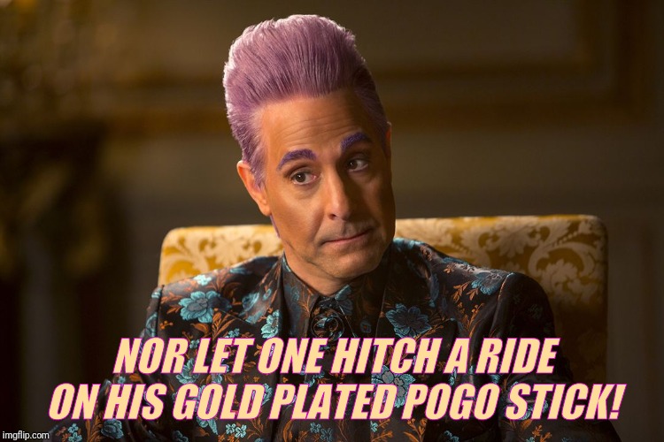 Hunger Games /Caesar Flickerman (Tucci) "I don't know about that | NOR LET ONE HITCH A RIDE ON HIS GOLD PLATED POGO STICK! | image tagged in hunger games /caesar flickerman tucci i don't know about that | made w/ Imgflip meme maker