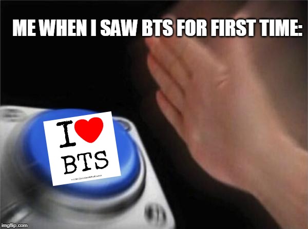 Blank Nut Button | ME WHEN I SAW BTS FOR FIRST TIME: | image tagged in memes,blank nut button | made w/ Imgflip meme maker