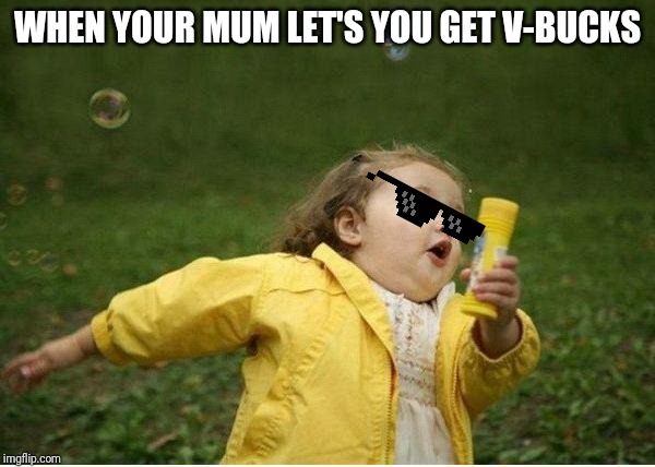 Chubby Bubbles Girl | WHEN YOUR MUM LET'S YOU GET V-BUCKS | image tagged in memes,chubby bubbles girl | made w/ Imgflip meme maker