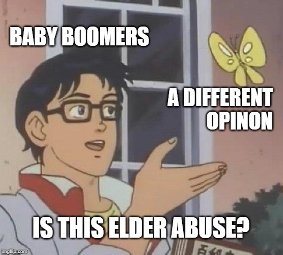 Is This A Pigeon Meme | BABY BOOMERS; A DIFFERENT OPINON; IS THIS ELDER ABUSE? | image tagged in memes,is this a pigeon | made w/ Imgflip meme maker