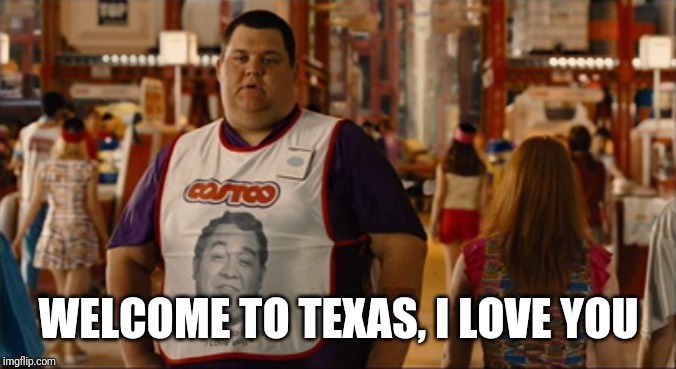 Welcome to Costco I Love You | WELCOME TO TEXAS, I LOVE YOU | image tagged in welcome to costco i love you | made w/ Imgflip meme maker