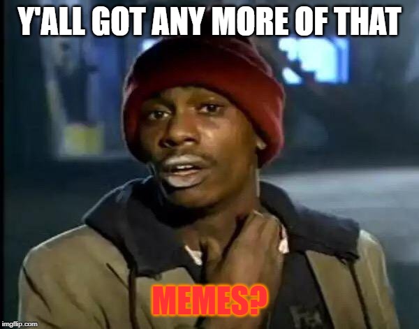 Y'all Got Any More Of That Meme | Y'ALL GOT ANY MORE OF THAT; MEMES? | image tagged in memes,y'all got any more of that | made w/ Imgflip meme maker