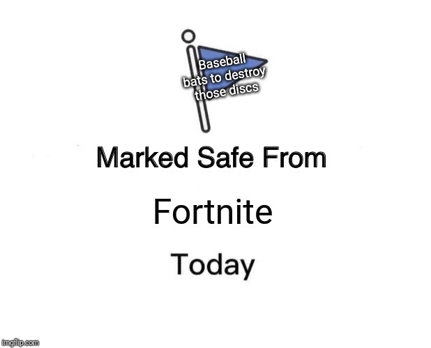Marked Safe From Meme | Baseball bats to destroy those discs; Fortnite | image tagged in memes,marked safe from | made w/ Imgflip meme maker
