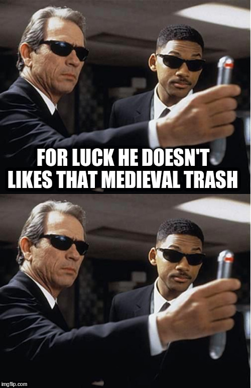 FOR LUCK HE DOESN'T LIKES THAT MEDIEVAL TRASH | image tagged in men in black | made w/ Imgflip meme maker