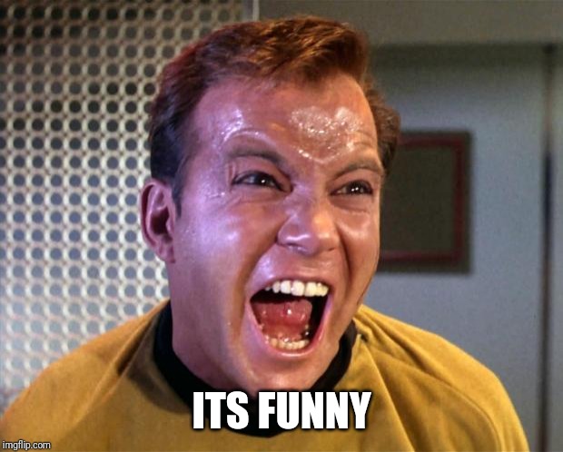Captain Kirk Screaming | ITS FUNNY | image tagged in captain kirk screaming | made w/ Imgflip meme maker