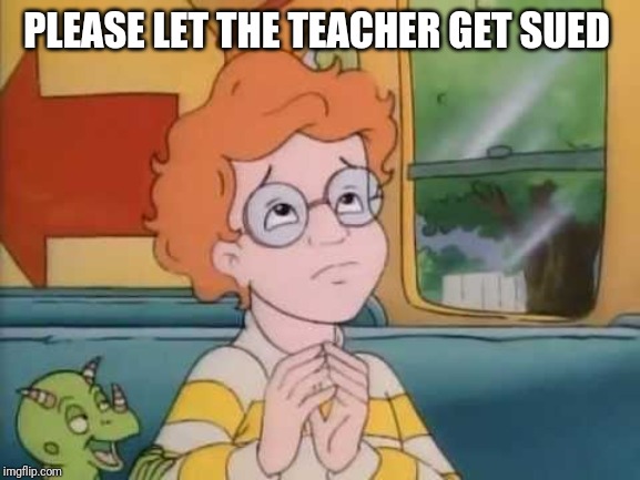 Arnold magic school bus | PLEASE LET THE TEACHER GET SUED | image tagged in arnold magic school bus | made w/ Imgflip meme maker