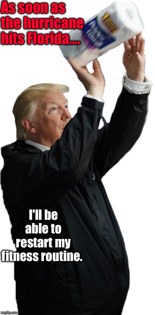 Trump Fitness Program | As soon as the hurricane hits Florida.... I'll be able to restart my fitness routine. | image tagged in donald trump,politics lol | made w/ Imgflip meme maker
