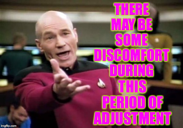 Picard Wtf Meme | THERE MAY BE SOME DISCOMFORT DURING THIS PERIOD OF ADJUSTMENT | image tagged in memes,picard wtf | made w/ Imgflip meme maker