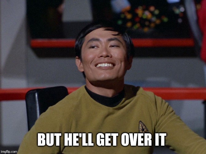 Sulu smug | BUT HE'LL GET OVER IT | image tagged in sulu smug | made w/ Imgflip meme maker
