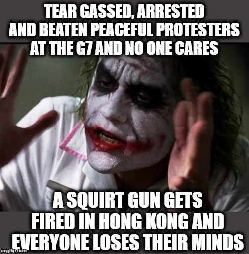 China held to a different standard for some reason | TEAR GASSED, ARRESTED AND BEATEN PEACEFUL PROTESTERS AT THE G7 AND NO ONE CARES; A SQUIRT GUN GETS FIRED IN HONG KONG AND EVERYONE LOSES THEIR MINDS | image tagged in memes,protest,hong kong,hypocrisy,china | made w/ Imgflip meme maker