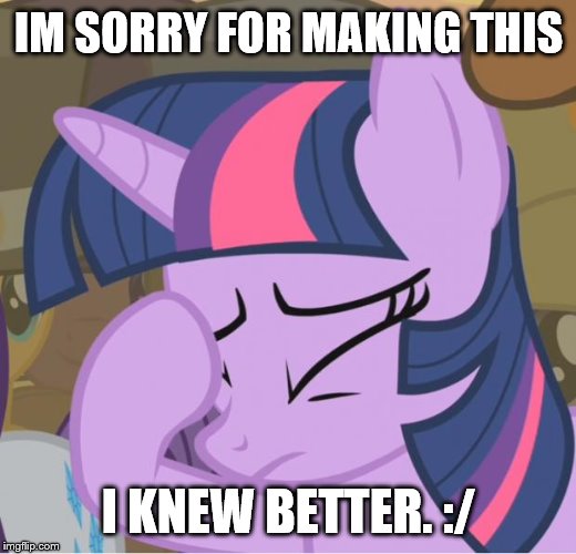 Mlp Twilight Sparkle facehoof | IM SORRY FOR MAKING THIS I KNEW BETTER. :/ | image tagged in mlp twilight sparkle facehoof | made w/ Imgflip meme maker
