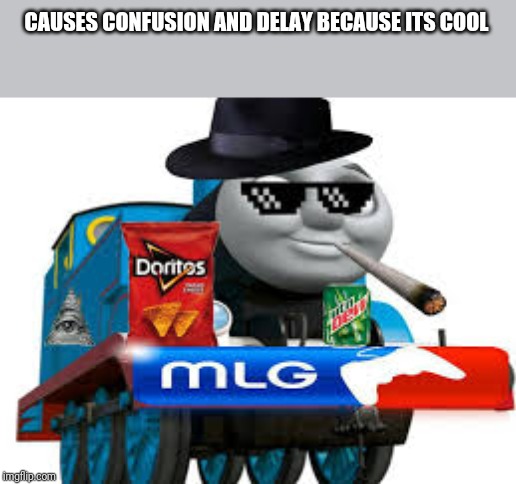 thomas the dank engine | CAUSES CONFUSION AND DELAY BECAUSE ITS COOL | image tagged in thomas the dank engine | made w/ Imgflip meme maker