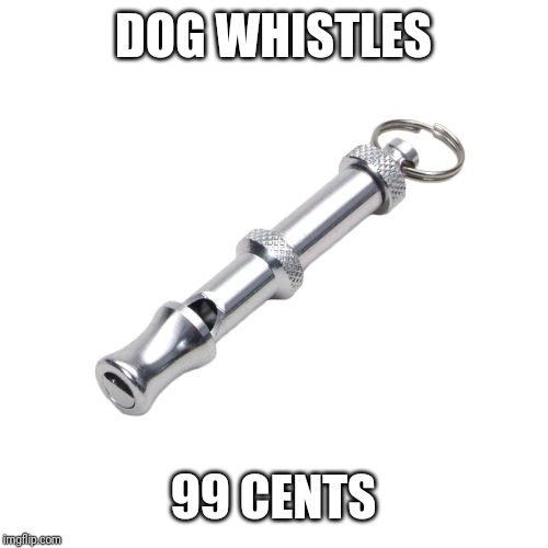dog whistle | DOG WHISTLES 99 CENTS | image tagged in dog whistle | made w/ Imgflip meme maker