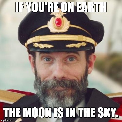 Captain Obvious | IF YOU'RE ON EARTH THE MOON IS IN THE SKY. | image tagged in captain obvious | made w/ Imgflip meme maker