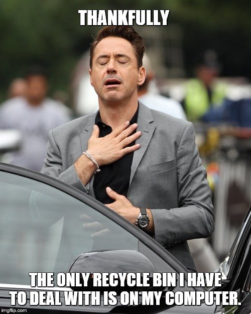 Relief | THANKFULLY THE ONLY RECYCLE BIN I HAVE TO DEAL WITH IS ON MY COMPUTER. | image tagged in relief | made w/ Imgflip meme maker