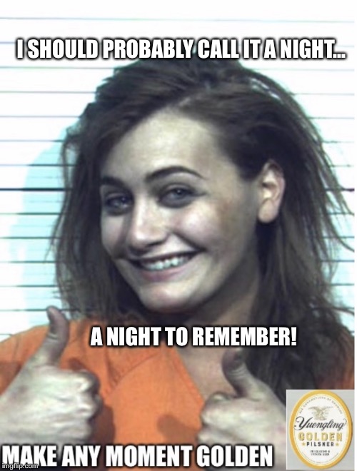Make any moment golden | I SHOULD PROBABLY CALL IT A NIGHT... A NIGHT TO REMEMBER! | image tagged in make any moment golden | made w/ Imgflip meme maker