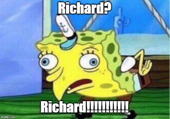 Mocking Spongebob Meme | Richard? Richard!!!!!!!!!!! | image tagged in memes,mocking spongebob | made w/ Imgflip meme maker