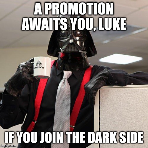 Vader, Playing Favoritism Isn't Very Good Business Educate. Even If It's Your Son. | A PROMOTION AWAITS YOU, LUKE; IF YOU JOIN THE DARK SIDE | image tagged in darth vader office space | made w/ Imgflip meme maker