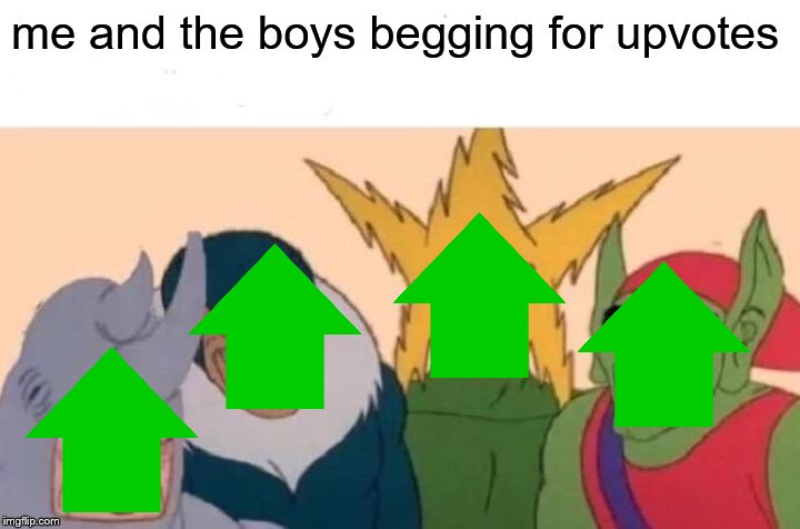 I know this meme is dead but I need 25k | me and the boys begging for upvotes | image tagged in memes,me and the boys | made w/ Imgflip meme maker