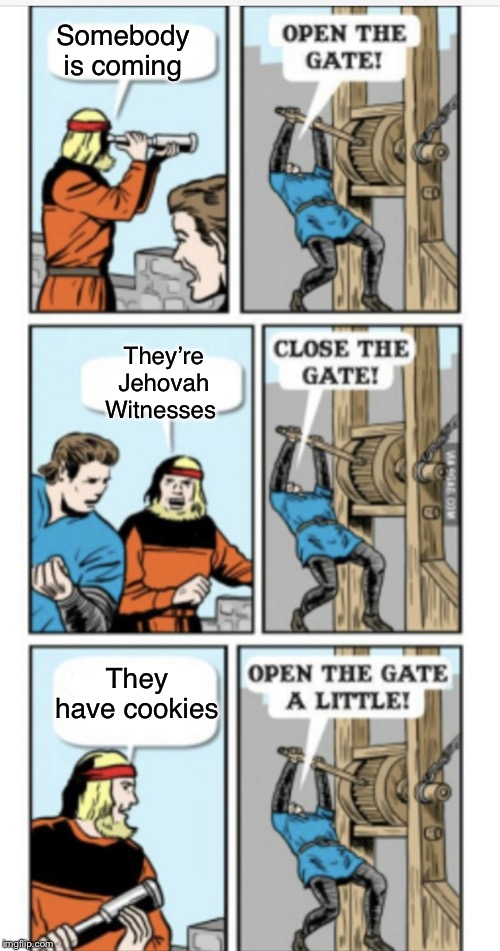 Open the gate | Somebody is coming They have cookies They’re Jehovah Witnesses | image tagged in open the gate | made w/ Imgflip meme maker