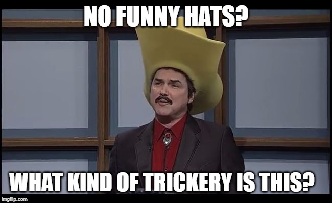 Burt Reynolds Funny Hat SNL | NO FUNNY HATS? WHAT KIND OF TRICKERY IS THIS? | image tagged in burt reynolds funny hat snl | made w/ Imgflip meme maker