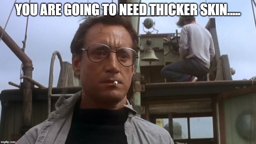 Going to need a bigger boat | YOU ARE GOING TO NEED THICKER SKIN..... | image tagged in going to need a bigger boat | made w/ Imgflip meme maker