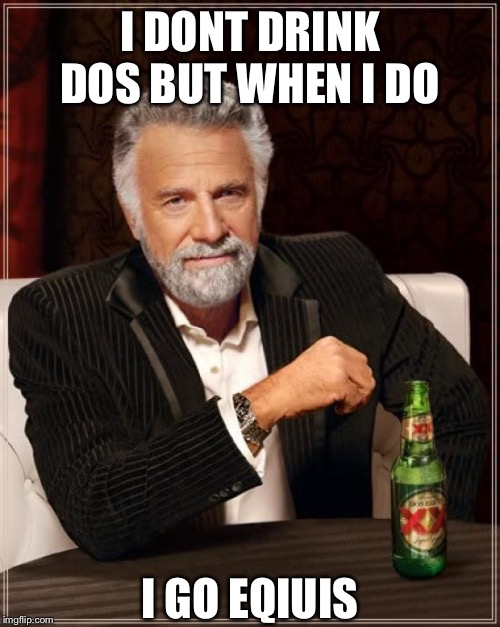 The Most Interesting Man In The World Meme | I DONT DRINK DOS BUT WHEN I DO; I GO EQIUIS | image tagged in memes,the most interesting man in the world | made w/ Imgflip meme maker