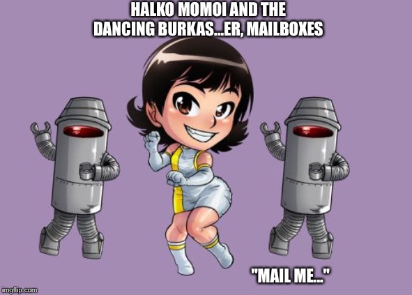 HALKO MOMOI AND THE DANCING BURKAS...ER, MAILBOXES "MAIL ME..." | made w/ Imgflip meme maker