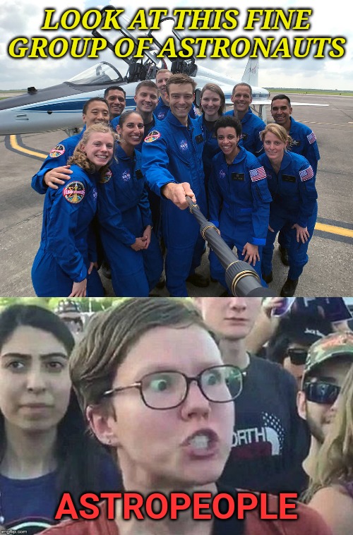 LOOK AT THIS FINE GROUP OF ASTRONAUTS; ASTROPEOPLE | image tagged in astronaut class selfie stick,meme angry woman | made w/ Imgflip meme maker