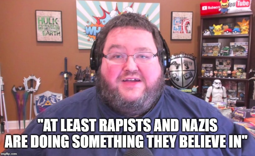 The Moron of The Year! | "AT LEAST RAPISTS AND NAZIS ARE DOING SOMETHING THEY BELIEVE IN" | image tagged in boogie2988,nazis,rapist,moron | made w/ Imgflip meme maker