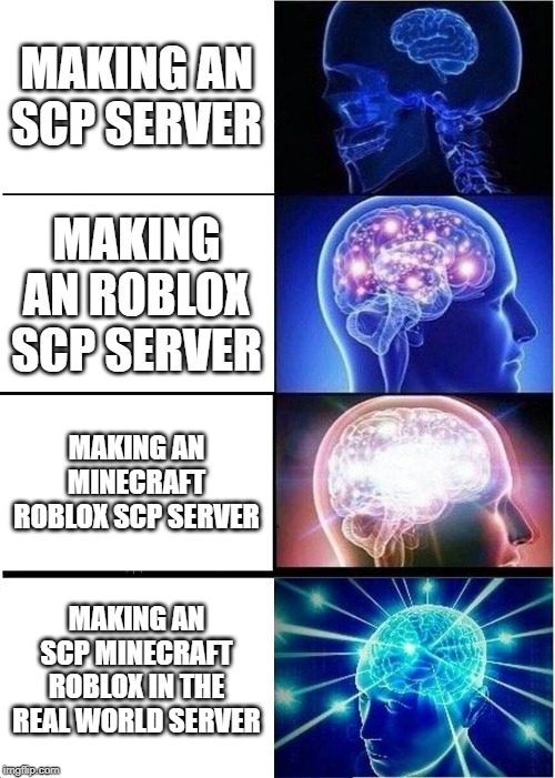 Expanding Brain | MAKING AN SCP SERVER; MAKING AN ROBLOX SCP SERVER; MAKING AN MINECRAFT ROBLOX SCP SERVER; MAKING AN SCP MINECRAFT ROBLOX IN THE REAL WORLD SERVER | image tagged in memes,expanding brain | made w/ Imgflip meme maker