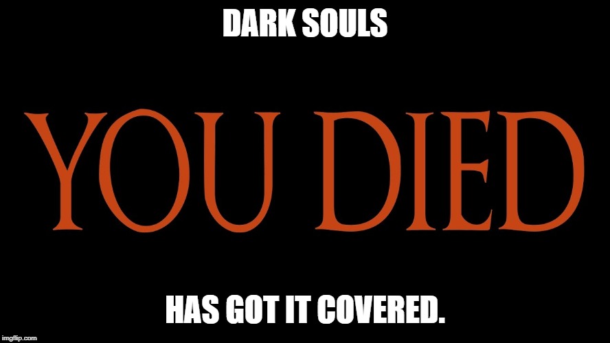 Dark Souls You Died | DARK SOULS HAS GOT IT COVERED. | image tagged in dark souls you died | made w/ Imgflip meme maker