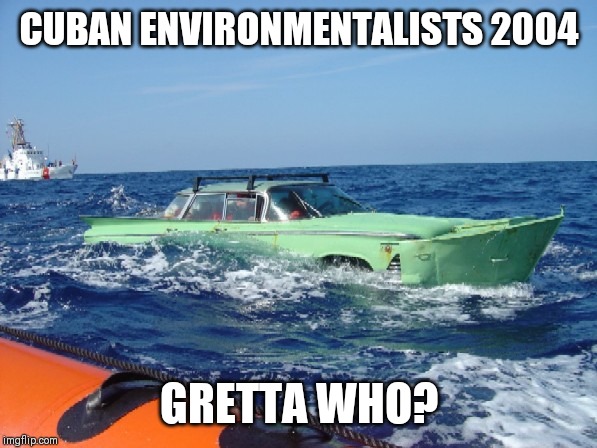 Gretta Thunberg, who? | CUBAN ENVIRONMENTALISTS 2004; GRETTA WHO? | image tagged in cuba,refugees,green new deal,environmental,gretta thunberg,upcycling | made w/ Imgflip meme maker