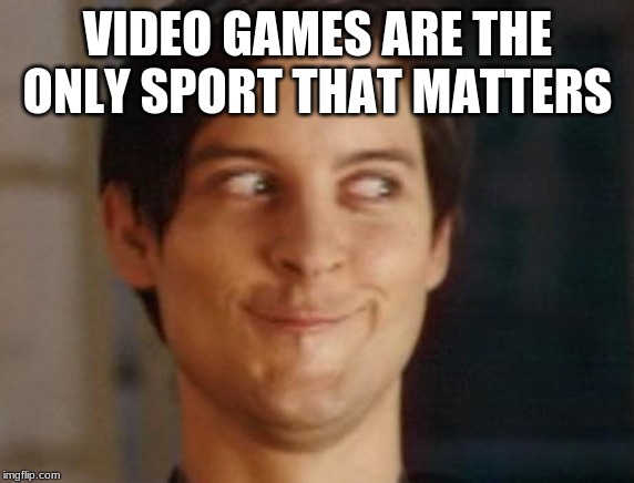 Spiderman Peter Parker | VIDEO GAMES ARE THE ONLY SPORT THAT MATTERS | image tagged in memes,spiderman peter parker | made w/ Imgflip meme maker