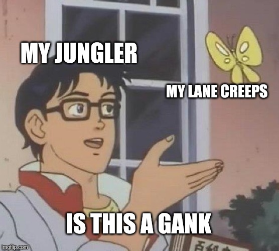 Is This A Pigeon | MY JUNGLER; MY LANE CREEPS; IS THIS A GANK | image tagged in memes,is this a pigeon | made w/ Imgflip meme maker