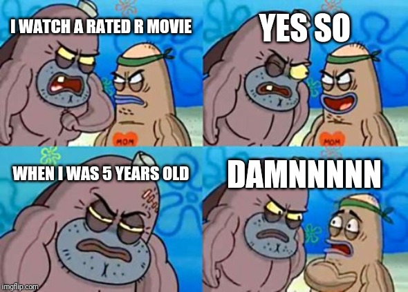 How Tough Are You | YES SO; I WATCH A RATED R MOVIE; WHEN I WAS 5 YEARS OLD; DAMNNNNN | image tagged in memes,how tough are you | made w/ Imgflip meme maker