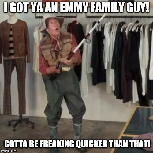 Will Family Guy ever win an Emmy? | I GOT YA AN EMMY FAMILY GUY! GOTTA BE FREAKING QUICKER THAN THAT! | image tagged in state farm fisherman,family guy | made w/ Imgflip meme maker