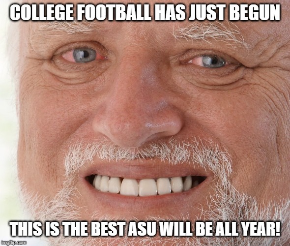 Hide the Pain Harold | COLLEGE FOOTBALL HAS JUST BEGUN; THIS IS THE BEST ASU WILL BE ALL YEAR! | image tagged in hide the pain harold | made w/ Imgflip meme maker