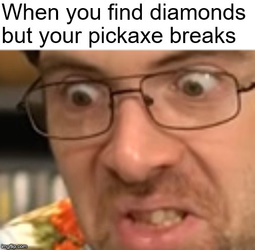 Frustration | When you find diamonds but your pickaxe breaks | image tagged in frustration,jdg,minecraft,diamonds | made w/ Imgflip meme maker