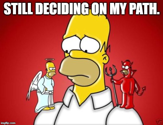 Homer Simpson Angel Devil | STILL DECIDING ON MY PATH. | image tagged in homer simpson angel devil | made w/ Imgflip meme maker