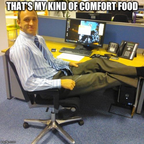 Relaxed Office Guy Meme | THAT'S MY KIND OF COMFORT FOOD | image tagged in memes,relaxed office guy | made w/ Imgflip meme maker