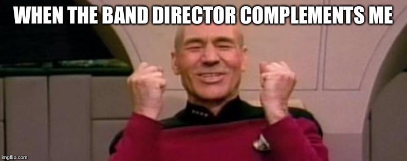 Picard Happy Face | WHEN THE BAND DIRECTOR COMPLEMENTS ME | image tagged in picard happy face | made w/ Imgflip meme maker