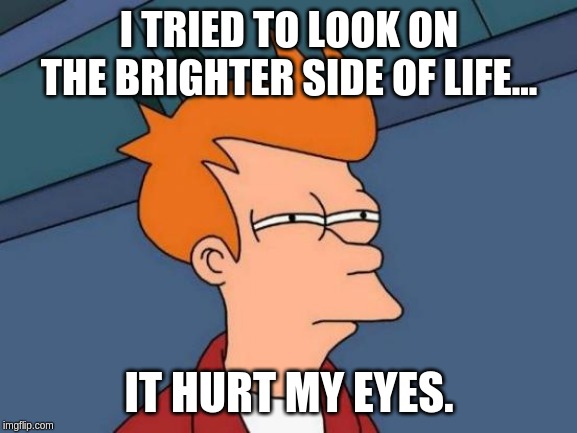 Futurama Fry | I TRIED TO LOOK ON THE BRIGHTER SIDE OF LIFE... IT HURT MY EYES. | image tagged in memes,futurama fry | made w/ Imgflip meme maker