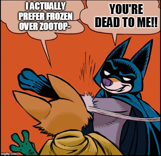 I ACTUALLY PREFER FROZEN OVER ZOOTOP-; YOU'RE DEAD TO ME!! | image tagged in zootopia,frozen,batman slapping robin,meme parody | made w/ Imgflip meme maker