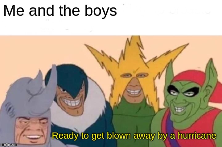 Me And The Boys | Me and the boys; Ready to get blown away by a hurricane | image tagged in memes,me and the boys | made w/ Imgflip meme maker