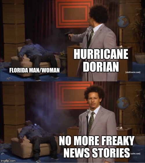 Who Killed Hannibal | HURRICANE
DORIAN; FLORIDA MAN/WOMAN; NO MORE FREAKY NEWS STORIES | image tagged in memes,who killed hannibal | made w/ Imgflip meme maker