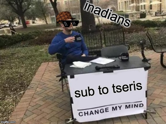 Change My Mind | inadians; sub to tseris | image tagged in memes,change my mind | made w/ Imgflip meme maker