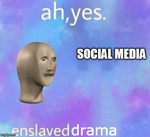 Ah Yes enslaved | SOCIAL MEDIA; drama | image tagged in ah yes enslaved | made w/ Imgflip meme maker