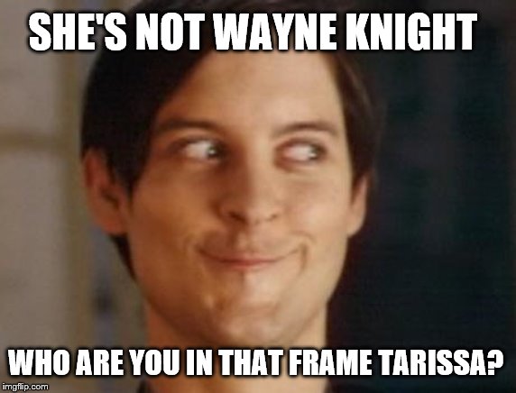 Spiderman Peter Parker Meme | SHE'S NOT WAYNE KNIGHT WHO ARE YOU IN THAT FRAME TARISSA? | image tagged in memes,spiderman peter parker | made w/ Imgflip meme maker
