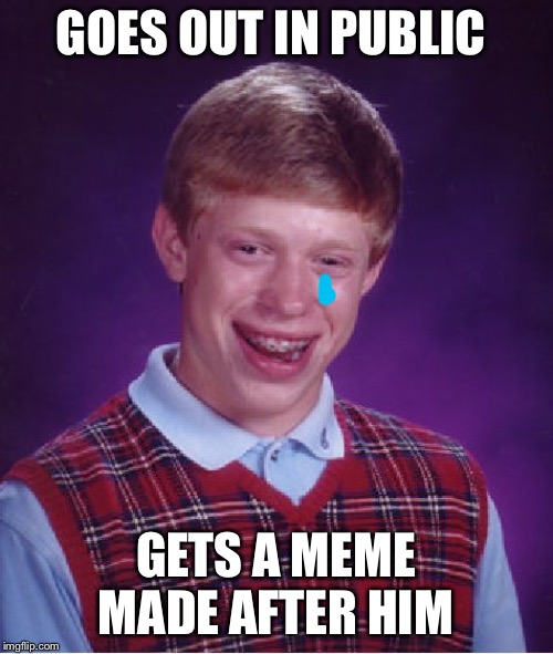 Bad Luck Brian | GOES OUT IN PUBLIC; GETS A MEME MADE AFTER HIM | image tagged in memes,bad luck brian | made w/ Imgflip meme maker